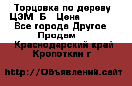 Торцовка по дереву  ЦЭМ-3Б › Цена ­ 45 000 - Все города Другое » Продам   . Краснодарский край,Кропоткин г.